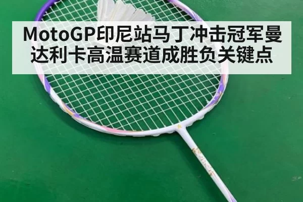 MotoGP印尼站马丁冲击冠军曼达利卡高温赛道成胜负关键点