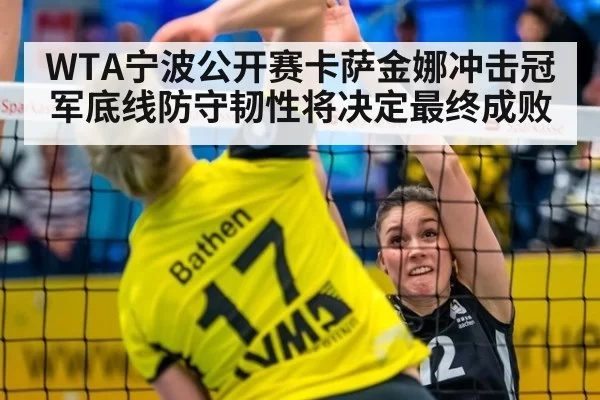 WTA宁波公开赛卡萨金娜冲击冠军底线防守韧性将决定最终成败