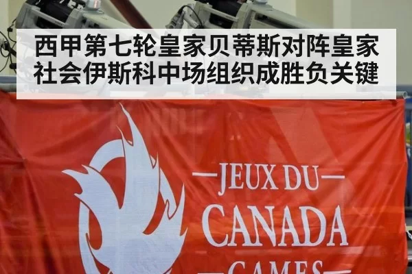 西甲第七轮皇家贝蒂斯对阵皇家社会伊斯科中场组织成胜负关键